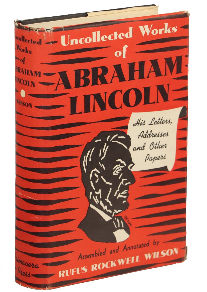 Uncollected Works of Abraham Lincoln; His Letters, Addresses and Other Papers. Abraham Lincoln.