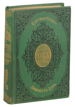 Item #000010679 Earthly Trials and Glory of the Immortal Life, Embracing Numerous Examples of the...