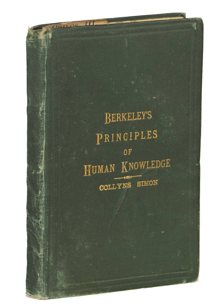Item #000011096 The Principles of Human Knowledge; Being Berkeley's Celebrated Treatise on the Nature of The Material Substance (And Its Relation to the Absolute), With A Brief Introduction to the Doctrine and Full Explanations of the Text; Followed by An Appendix With Remarks on Kant and Hume. By Collyns Simon LL.D. George Berkeley.