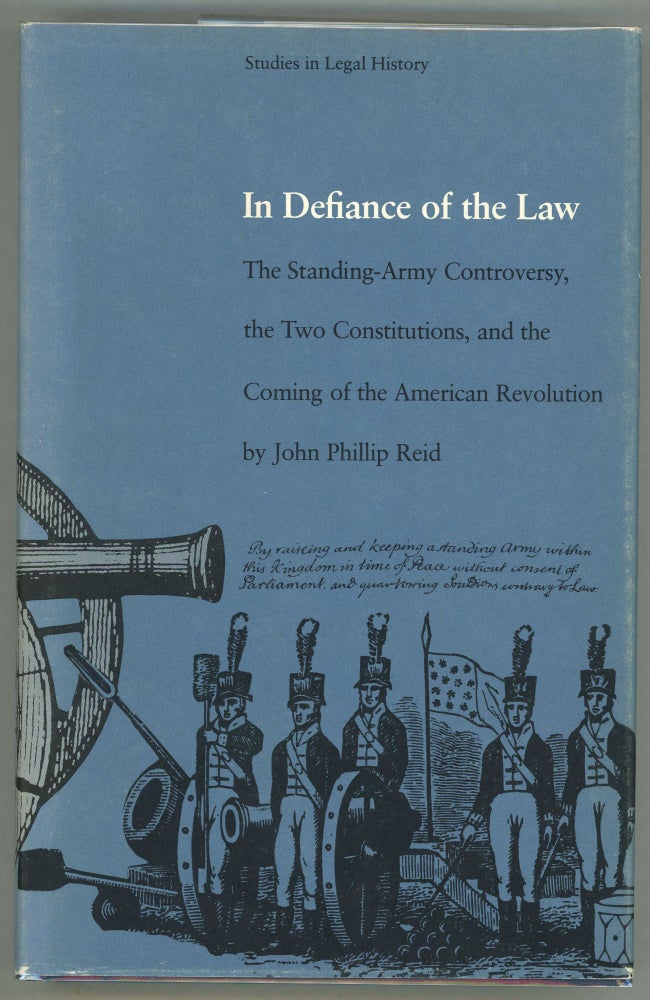 Item #000011493 In Defiance of the Law; The Standing-Army Controversy, The Two Constitutions, and the Coming of the American Revolution. John Phillip Reid.