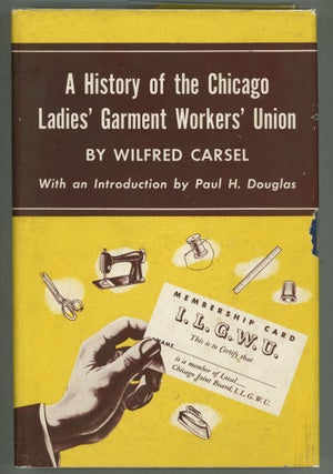 Item #000011610 A History of the Chicago Ladies' Garment Workers' Union. Wilfred Carsel
