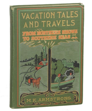 Item #000011985 Vacation Travels from Northern Snows to Southern Seas. Moses K. Armstrong,...