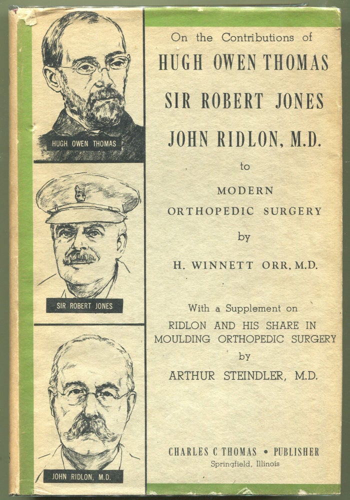 Item #000012187 On the Contributions of Hugh Owen Thomas of Liverpool Sir Robert Jones of Liverpool and London John Ridlon, M.D., of New York and Chicago to Modern Orthopedic Surgery; With a Supplement on Ridlon and His Share in Moulding Orthopedic Surgery. H. Winnett Orr, Arthur Steindler.