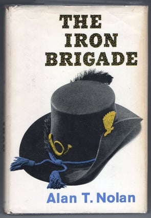 Item #000012350 The Iron Brigade; A Military History. Alan T. Nolan