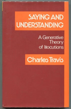 Item #000012422 Saying and Understanding; A Generative Theory of Illocutions. Charles Travis