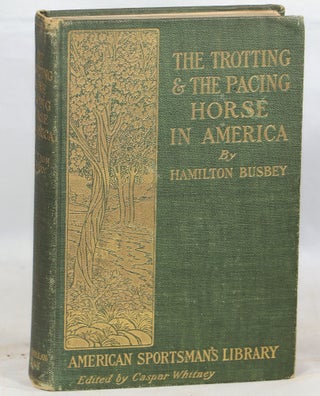 Item #000013408 The Trotting and the Pacing Horse in America. Hamilton Busbey
