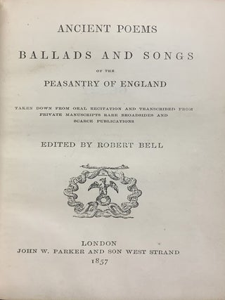 Ancient Poems Ballads and Songs of the Peasantry of England; Taken Down from Oral Recitation and Transcribed from Private Manuscripts Rare Broadsides and Scarce Publications