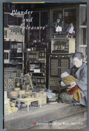 Item #000013596 Plunder and Pleasure; Japanese Art in the West 1860-1930. Max Put