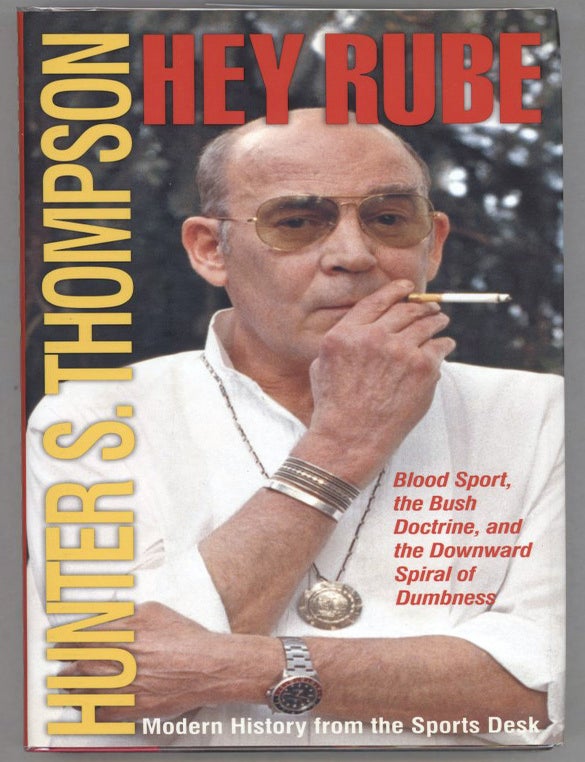 Item #000013774 Hey Rube; Blood Sport, The Bush Doctrine, And The Downward Spiral Of Dumbness; Modern History From The Sports Desk. Hunter S. Thompson.