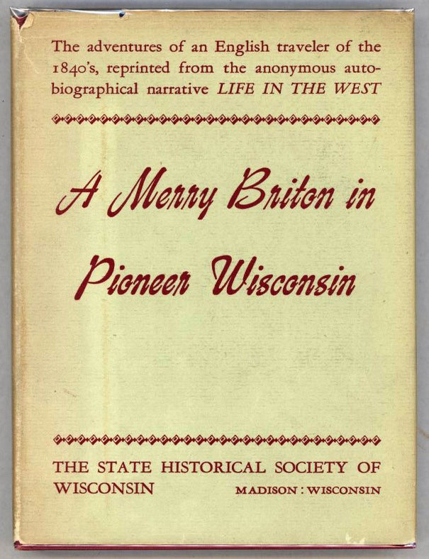 Item #000013946 A Merry Briton in Pioneer Wisconsin; A Contemporary Narrative Reprinted from Life in the West ... published in London in the Year 1842. Anonymous, Wisconsin, Pioneer Life.