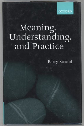 Item #000013961 Meaning, Understanding, and Practice; Philosophical Essays. Barry Stroud