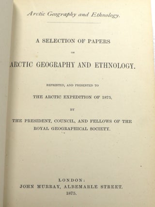 A Selection of Papers on Arctic Geography and Ethnology; Reprinted, and Presented to the Arctic Expedition of 1875, by the President, Council, and Fellows of The Royal Geographical Society