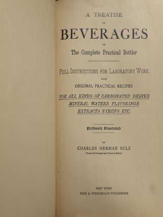 A Treatise on Beverages or the Complete Practical Bottler; Full Instructions for Laboratory Work with Original Practical Recipes for all Kinds of Carbonated Drinks Mineral Waters Flavorings Extracts Syrups etc.