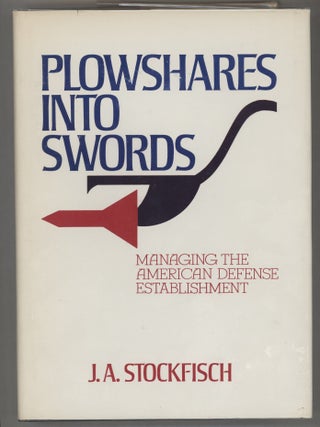 Item #000016569 Plowshares into Swords; Managing the American Defense Establishment. J. A Stockfisch