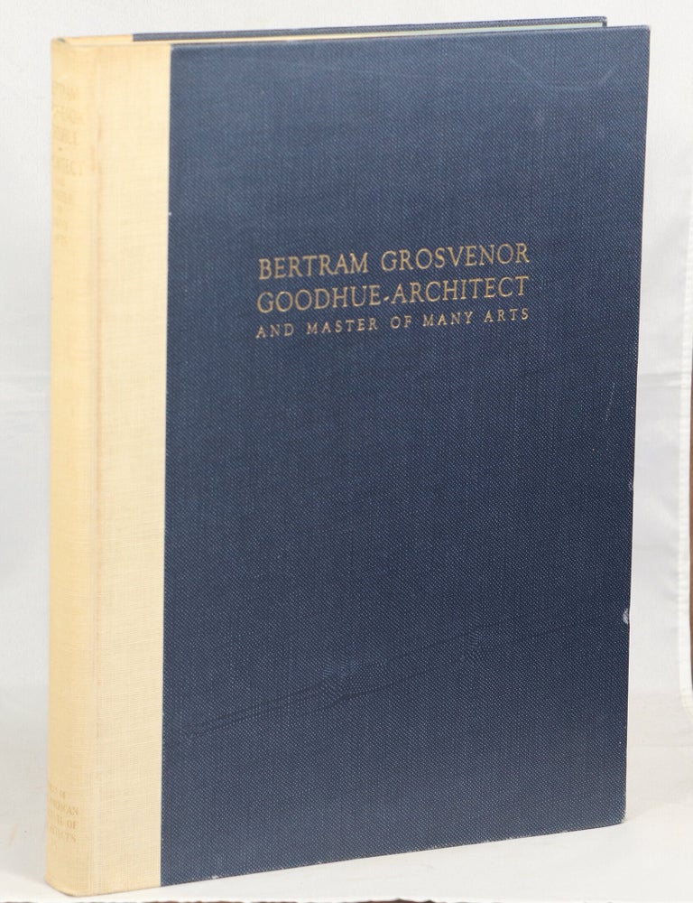 Item #000017012 Bertram Grosvenor Goodhue - Architect and Master of Many Arts. Hartley Burr Alexander, Ralph Adams Cram, George Ellery Hale, Lee Lawrie, Walker C. Howard, Charles Harris Whitaker.