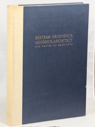 Item #000017012 Bertram Grosvenor Goodhue - Architect and Master of Many Arts. Hartley Burr...