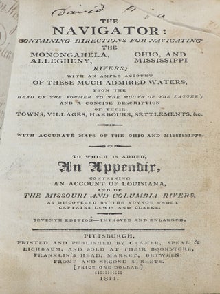 The Navigator: Containing Directions for Navigating the Monongahela, Allegeheny, Ohio, and Mississippi Rivers; with an Ample Account of These Much Admired Waters, from the Head of the Former to the Mouth of the Latter; and a Concise Description of their Towns, Villages, Harbours, Settlements, &c. With Accurate Maps of the Ohio and Mississippi; To Which is Added and Appendix, Containing an Account of Louisiana, and of the Missouri and Columbia Rivers, as Discovered by the Voyage under Captains Lewis and Clarke