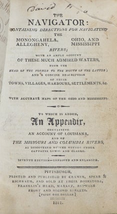 The Navigator: Containing Directions for Navigating the Monongahela, Allegeheny, Ohio, and Mississippi Rivers; with an Ample Account of These Much Admired Waters, from the Head of the Former to the Mouth of the Latter; and a Concise Description of their Towns, Villages, Harbours, Settlements, &c. With Accurate Maps of the Ohio and Mississippi; To Which is Added and Appendix, Containing an Account of Louisiana, and of the Missouri and Columbia Rivers, as Discovered by the Voyage under Captains Lewis and Clarke