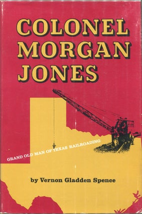 Item #00003772 Colonel Morgan Jones; Grand Old Man of Texas Railroading. Vernon Gladden Spence
