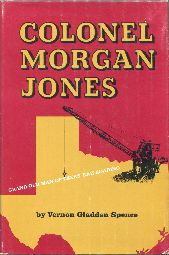 Item #00003772 Colonel Morgan Jones; Grand Old Man of Texas Railroading. Vernon Gladden Spence.