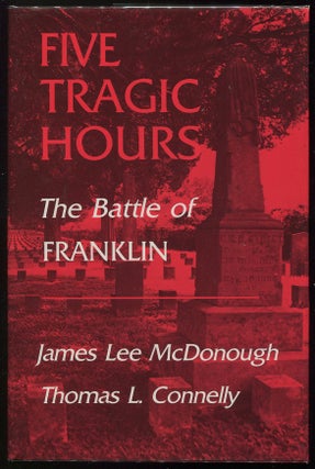 Item #00005828 Five Tragic Hours: The Battle of Franklin. James Lee, Thomas L. Connelly McDonough