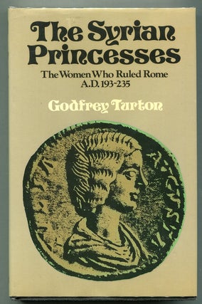 Item #00007459 The Syrian Princesses; The Women Who Ruled Rome, AD 193-235. Godfrey Turton
