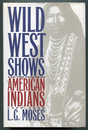 Item #00007550 Wild West Shows and the Images of American Indians, 1883-1933. L. G. Moses