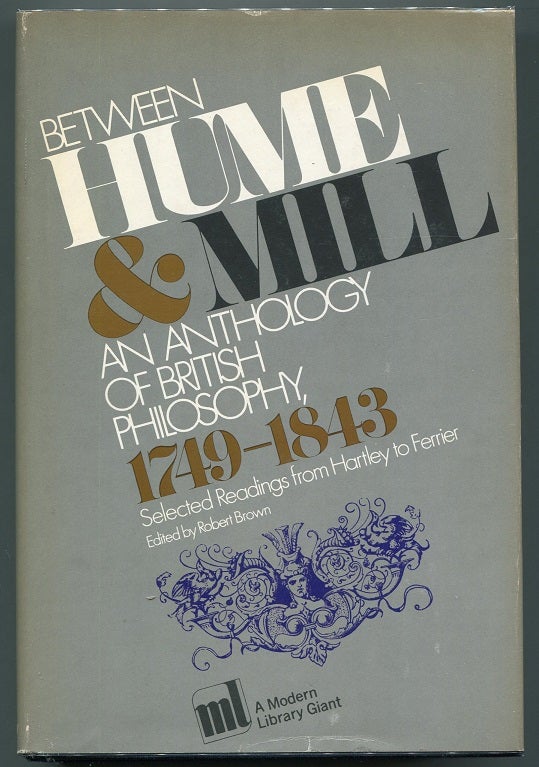 Item #00007585 Between Hume and Mill: An Anthology of British Philosophy, 1749-1843; Selected Readings from Hartley to Ferrier. Robert Brown, Ed.