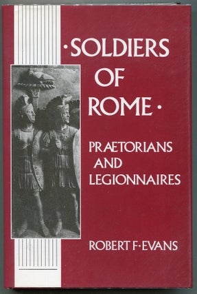 Item #00007608 Soldiers of Rome: Praetorians and Legionnaires. Robert F. Evans