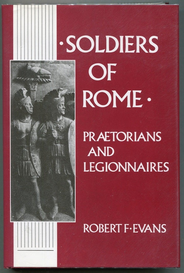 Item #00007608 Soldiers of Rome: Praetorians and Legionnaires. Robert F. Evans.