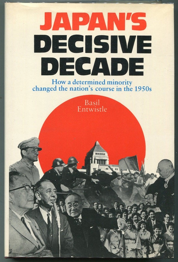 Item #00007794 Japan's Decisive Decade; How a Determined Minority Changed the Nation's Course in the 1950s. Basil Entwistle.