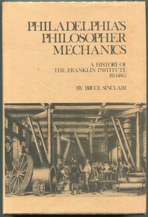 Item #00008491 Philadelphia's Philosopher Mechanics:; A History of the Franklin Institute,...