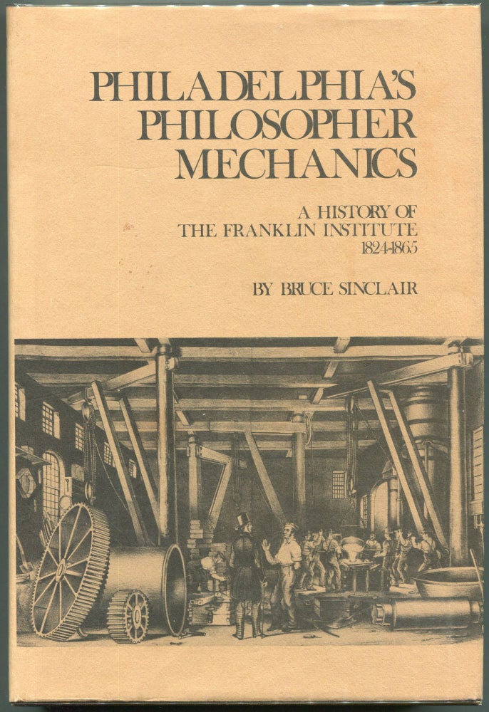 Item #00008491 Philadelphia's Philosopher Mechanics:; A History of the Franklin Institute, 1824-1865 (). Bruce Sinclair.