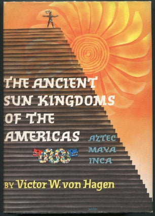 Item #00008518 The Ancient Sun Kingdoms of the Americas; Aztec Maya Inca. Victor Wolfgang von Hagen
