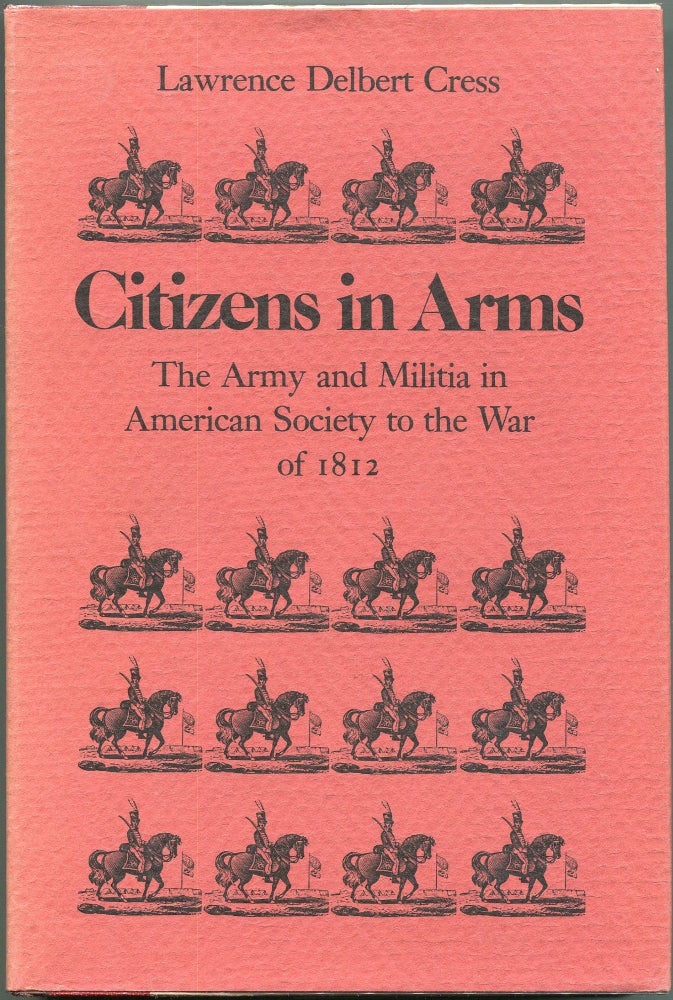 Item #00008656 Citizens in Arms; The Army and the Militia in American Society to the War of 1812. Lawrence Delbert Cress.