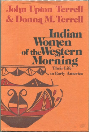 Item #00008796 Indian Women of the Western Morning; Their Life in Early America. John Upton...