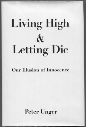 Item #00009146 Living High & Letting Die; Our Illusion of Innocence. Peter Unger