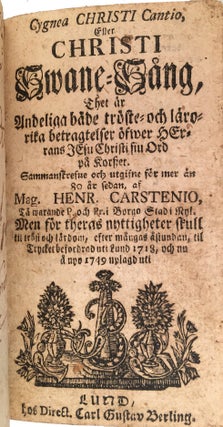 Cygnea Christi Cantio, Eller Christi Swane-Sang, thet är andelige både tröste-och läro-rika betrachtelser öfwer herrans Jesu Christi siu ord på korszet...til trycket befordrad uti Lund 1718, och nu å nyo 1749 uplagd uti [= Christ's Swan Song, In the Spiritual Year under both the Trust and Teaching ... of his God. The Good Word of Christ of the Prophet ... Collected and Published more than 80 Years ago by Mag. Henr. Carstenio, published in Lund, 1718, and now published in 1749]