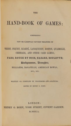 The Hand-Book of Games; Comprising new or Carefully Revised Treatises on Whist, Piquet, Ecarté, Lansquenet, Boston, Quadrille, Cribbage, and Other Card Games; Faro, Rouge at Noir, Hazard, Roulette; Backgammon, Draughts; Billiards, Bagatelle, American Bowls; Etc., Etc.