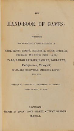 The Hand-Book of Games; Comprising new or Carefully Revised Treatises on Whist, Piquet, Ecarté, Lansquenet, Boston, Quadrille, Cribbage, and Other Card Games; Faro, Rouge at Noir, Hazard, Roulette; Backgammon, Draughts; Billiards, Bagatelle, American Bowls; Etc., Etc.