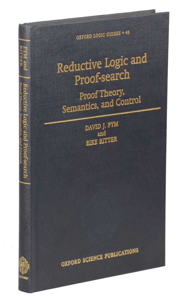 Item #00009958 Reductive Logic and Proof Search; Proof Theory, Semantics and Control. David J. Pym, Eike Ritter.