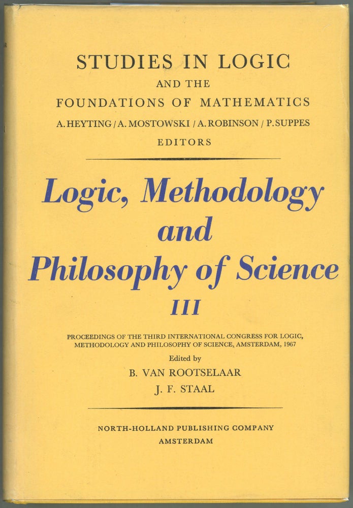 Item #00009998 Logic, Methodology and Philosophy of Science III; Proceedings of the Third International Congress for Logic, Methodology and Philosophy of Science, Amsterdam, 1967. B. Van Rootselaar, J. F. Staal.